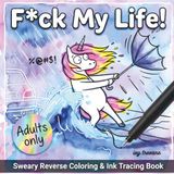 F*ck My Life!: Sweary Reverse Coloring & Ink Tracing Book for Adults