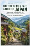 Off Independently Published Off the Beaten Path Guide to Japan: Hidden Villages, Local Experiences, and Authentic Adventures Beyond the Tourist Trails