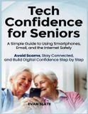 Tech Independently Published Tech Confidence for Seniors: A Simple Guide to Using Smartphones, Email, and the Internet Safely — Avoid Scams, Stay Connected, and Build Digital Confidence Step by Step Paperback