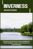 INVERNESS REISEFÜHRER: Entdecken Sie die besten Sehenswürdigkeiten, lokale Highlights, Outdoor-Nervenkitzel und kluge Reisetipps