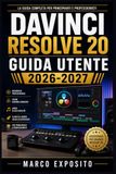 DaVinci Resolve 20 Guida Utente 2026-2027: Montaggio, Color Grading ed Effetti Visivi per Creator, Editor e Professionisti del Video