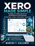 XERO MADE SIMPLE: The Complete Beginner's Guide to Cloud Bookkeeping, Stress-Free Invoicing, Bank Reconciliation, and Financial Clarity for Small Business Owners, Freelancers, and the Self-Employed