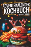 Adventskalender Kochbuch – Teenager Version: Vom Nikolaus-Muffin bis zum Weihnachtsburger – ein Advent voller Spaß, Geschmack und Kochabenteuer!
