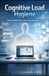 Cognitive Load Hygiene: Reducing Mental Friction and Restoring Deep Focus in the Modern Knowledge Workplace