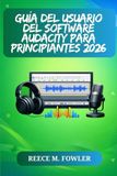 GUÍA Audacity GUÍA DEL USUARIO DEL SOFTWARE AUDACITY PARA PRINCIPIANTES 2026