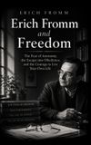 Erich Fromm and Freedom: The Fear of Autonomy, the Escape into Obedience, and the Courage to Live Your Own Life