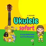 Ukulele sofort: 10 easy Kinderlieder zum Drauflosspielen: Auch für absolute Anfänger: Spiel in wenigen Minuten deine ersten Songs