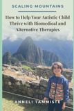 Scaling Independently Published Scaling Mountains: How to Help Your Autistic Child Thrive with Biomedical and Alternative Therapies Paperback