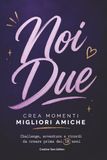 Noi Due — Crea Momenti Migliori Amiche: Challenge, Avventure e Ricordi da Creare con la Tua Migliore Amica Prima dei 18 Anni: Il Diario dell'Amicizia ... Bucket List e Spazi Foto per Ragazze Teenager