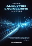 Advanced Independently Published Advanced Analytics Engineering for AI Systems: Architecting Reliable Data Pipelines, Models, and Metrics for Production Intelligence