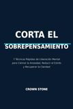 Corta el Sobrepensamiento: 7 Técnicas Rápidas de Liberación Mental para Calmar la Ansiedad, Reducir el Estrés y Recuperar la Claridad.