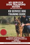K9 SERVICE DOG TRAINING GUIDE FOR PROFESSIONALS: Advanced Techniques, Program Management, and Specialized Skills for Training Service Dogs with Precision and Reliability