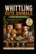 Whittling Cute Animals for Beginners: Step-by-Step Wood Carving Patterns for Owls, Foxes, Bears, Birds, Fish, Dogs, Cats, and Tiny Woodland Projects