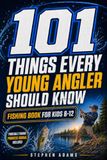 101 Things Every Young Angler Should Know: Fishing Book for Kids 8-12