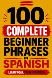 100 Complete Beginner Phrases in Spanish: A Book For Complete Beginners