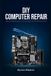 DIY Independently Published DIY Computer Repair: Step-by-Step Guidance to Fix Common PC Problems Yourself Paperback