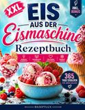 Eis aus der Eismaschine XXL: 365 Tage Eisgenuss wie aus der Eisdiele – Gelingsichere und unwiderstehliche Eisrezepte für die ganze Familie, von Eiscreme über Sorbets bis zu Frozen Yogurts und Parfaits