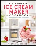 BLACK+DECKER BLACK+DECKER ICE CREAM MAKER COOKBOOK: Homemade Beginner Friendly Frozen Desserts