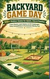 BACKYARD Independently Published Backyard Game Day: 100+ Outdoor Games for Adults, Kids & Families: From Classic Lawn Games to DIY Challenges, Party Competitions & Tournament-Worthy Fun