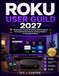 ROKU USER GUILD 2027: Simple Setup, Smarter Streaming, Hidden Features, Personalized Entertainment, and Easy Solutions for Everyday Problems