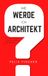 Wie werde ich Architekt?: Der Praxis-Leitfaden für Architekturstudium und Berufseinstieg