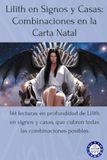 Lilith en Signos y Casas: Combinaciones en la Carta Natal: 144 lecturas en profundidad de Lilith en signos y casas, que cubren todas las combinaciones posibles