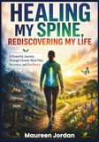 HEALING MY SPINE, REDISCOVERING MY LIFE: A Powerful Journey Through Chronic Back Pain, Recovery, and Resilience