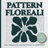 Pattern Floreali da Colorare: Disegni rilassanti per rallentare, concentrarsi e ritrovare calma
