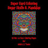 Super Hard Coloring Sugar Skulls & Mandalas: 50 Not so Easy Coloring Pages for Adults & Teens Who Love a Serious Challenge