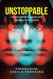 Unstoppable: Healing Childhood Abuse and Breaking Family Cycles - A Survivor's Journey