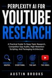 PERPLEXITY AI FOR YOUTUBE RESEARCH: A Practical Guide To Deep Topic Research, Competitor Gap Audits, High-Retention Scripting, And Packaging Architecture