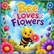 Bee Loves Flowers: A Colorful Bee Adventure for Toddlers Ages 0-3