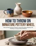 How to Throw on A Miniature Pottery Wheel: Step-by-Step Technique Guide for Centering, Pulling, Shaping, and Finishing on Compact Electric Wheels