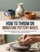 How to Throw on A Miniature Pottery Wheel: Step-by-Step Technique Guide for Centering, Pulling, Shaping, and Finishing on Compact Electric Wheels