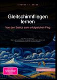 Gleitschirmfliegen lernen: Von den Basics zum erfolgreichen Flug: Der Weg zur A-Lizenz: Start- und Landetechnik zu meistern, Thermik zu finden und Sicherheitstraining (SIV) für sicheres Fliegen.
