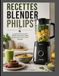 RECETTES BLENDER PHILIPS: Le guide ultime pour réaliser boissons, plats et desserts avec votre blender