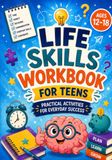 Life Skills Workbook for Teens: Practical Activities to Build Confidence, Manage Time, Handle Money, Make Smart Decisions, Communicate Clearly, and Prepare for Independence