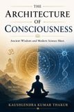 The Libri GmbH The Architecture of Consciousness: Ancient Wisdom and Modern Science Meet