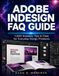 ADOBE INDESIGN FAQ GUIDE: 1,000 Answers, Tips & Fixes for Everyday Design Problems