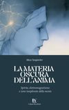 LA MATERIA OSCURA DELL’ANIMA: Spirito, elettromagnetismo e zone inesplorate della mente