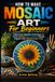 How Mosaic Art For Beginners: How To Make Mosaic Art For Beginners: Follow Easy Stepwise Techniques to Craft Colorful, Eye-Catching Mosaic Projects That Impress Every Time