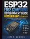 ESP32 Edge Computing Development Guide Made Easy for Beginners: Practical Methods for Intelligent Embedded Systems and Local Data Processing: 3