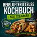 Heissluftfritteuse Kochbuch für Teenager: Frittieren, crunchen, kochen lernen!