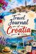 Travel Journal Croatia: Your personal travel companion for unforgettable Croatia adventures - with space for experiences, favorite places, memories and travel tips