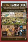Goose Farming Guide: Step-by-Step Practical Guidance for Beginners with Advanced Insights for Experienced Keepers: Choosing Housing, Feed, Healthcare, ... for Maximum Profit and reliable income