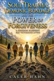 Soul Publishdrive Soul Trauma, Demonic Bondage and the Power of Forgiveness: A Kingdom Blueprint for Victorious Living