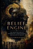 BELIEF ENGINE: How Information, Consciousness, and Collective Belief Shape the Reality We Experience