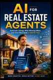 AI for Real Estate Agents: The Practical Guide to Automate Listings, Write Winning Offers, and Close More Deals