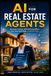 AI for Real Estate Agents: The Practical Guide to Automate Listings, Write Winning Offers, and Close More Deals