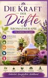 Die Kraft der Düfte: Aromatherapie für Körper und Geist